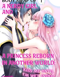 Body Swap of a Nerdy Girl and A Princess Reborn in Another World: Kiss Me Until I'm Wet Inside...