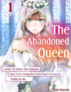 The Abandoned Queen: Luckily, My Divorce was Finalized. Once I Left, I Found the Crown Prince of Dragonia Waiting for Me.